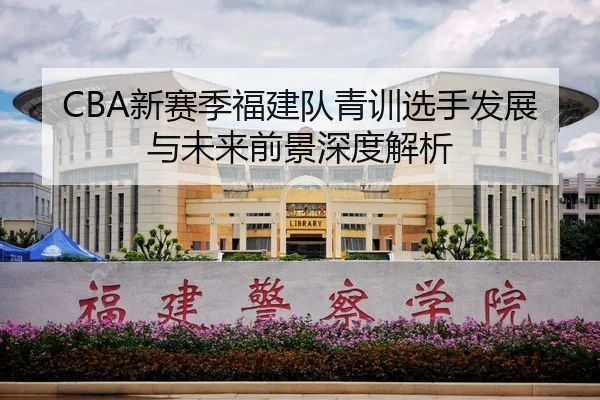 CBA新赛季福建队青训选手发展与未来前景深度解析